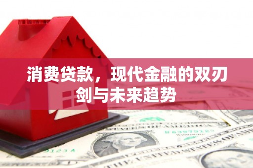 古县消费贷款，现代金融的双刃剑与未来趋势