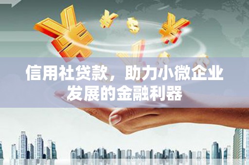 古县信用社贷款，助力小微企业发展的金融利器