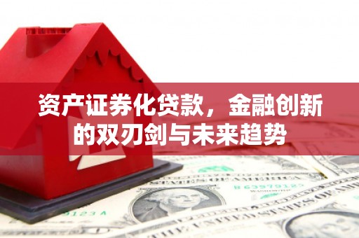 古县资产证券化贷款，金融创新的双刃剑与未来趋势