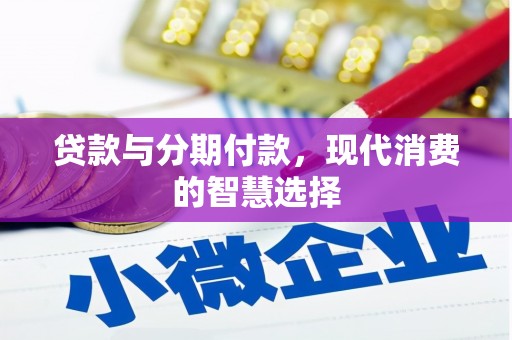 古县贷款与分期付款，现代消费的智慧选择