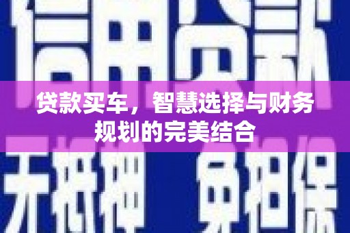 古县贷款买车，智慧选择与财务规划的完美结合