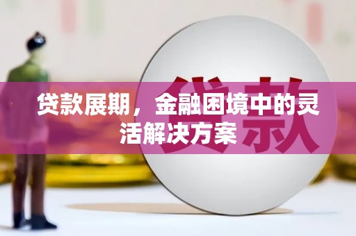 古县贷款展期，金融困境中的灵活解决方案