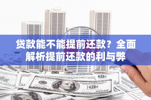 古县贷款能不能提前还款？全面解析提前还款的利与弊