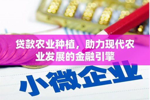 古县贷款农业种植，助力现代农业发展的金融引擎