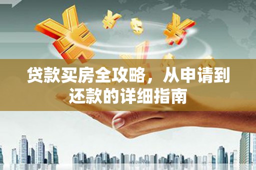古县贷款买房全攻略，从申请到还款的详细指南