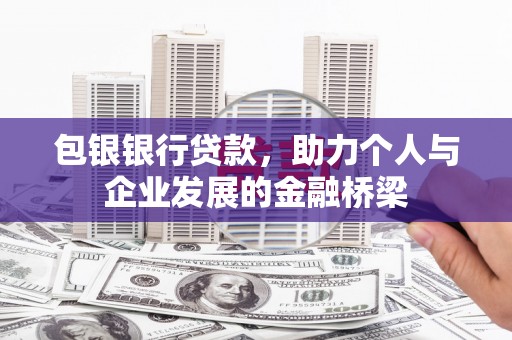 古县包银银行贷款，助力个人与企业发展的金融桥梁