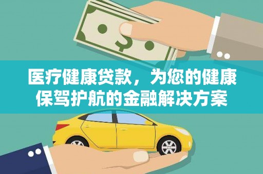 古县医疗健康贷款，为您的健康保驾护航的金融解决方案