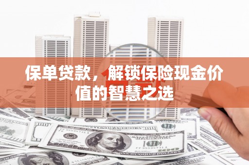 古县保单贷款，解锁保险现金价值的智慧之选