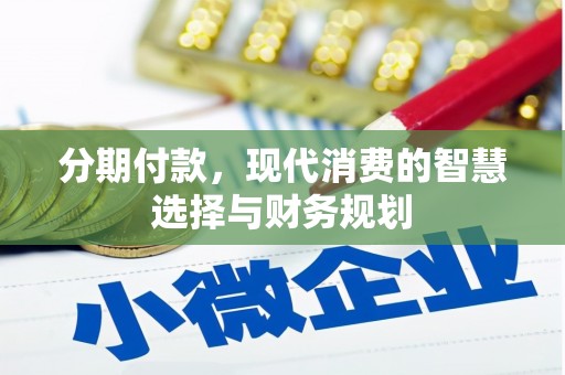 古县分期付款，现代消费的智慧选择与财务规划