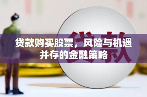 古县贷款购买股票，风险与机遇并存的金融策略
