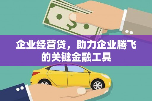 古县企业经营贷，助力企业腾飞的关键金融工具