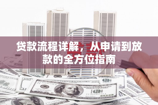 古县贷款流程详解，从申请到放款的全方位指南