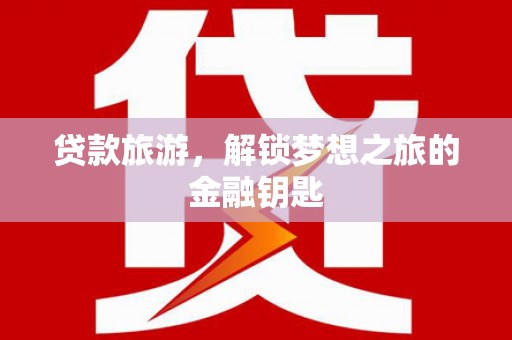 古县贷款旅游，解锁梦想之旅的金融钥匙
