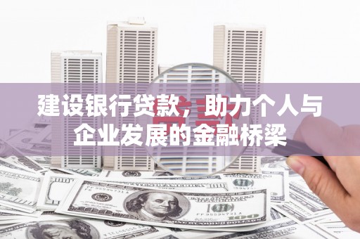 古县建设银行贷款，助力个人与企业发展的金融桥梁