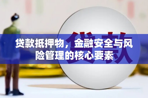 古县贷款抵押物，金融安全与风险管理的核心要素