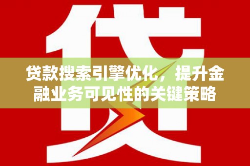 古县贷款搜索引擎优化，提升金融业务可见性的关键策略