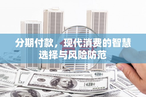 古县分期付款，现代消费的智慧选择与风险防范