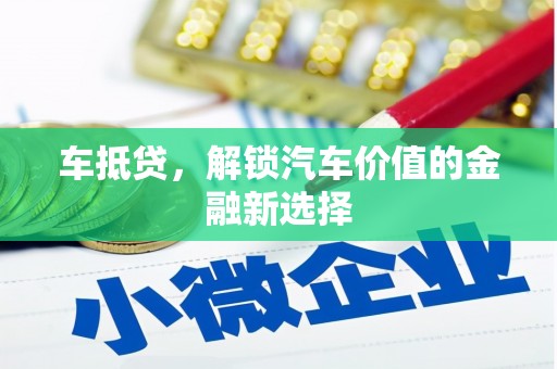 古县车抵贷，解锁汽车价值的金融新选择
