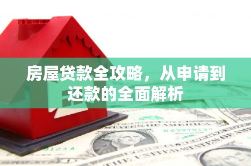 古县房屋贷款全攻略，从申请到还款的全面解析