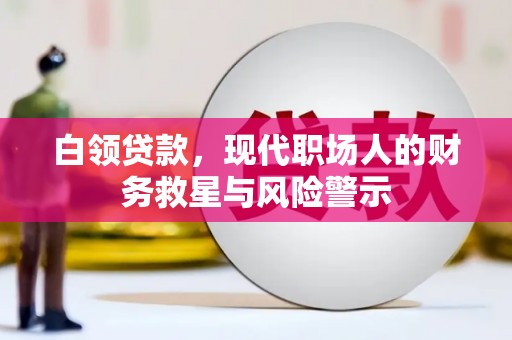 古县白领贷款，现代职场人的财务救星与风险警示