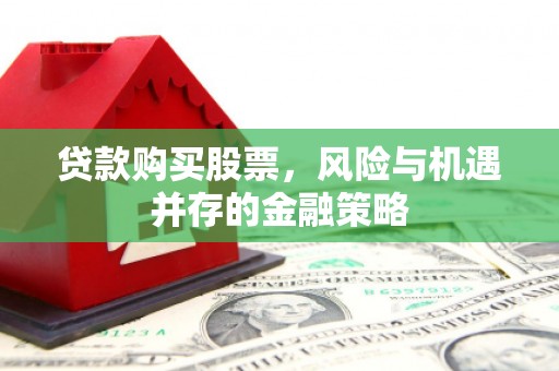 古县贷款购买股票，风险与机遇并存的金融策略