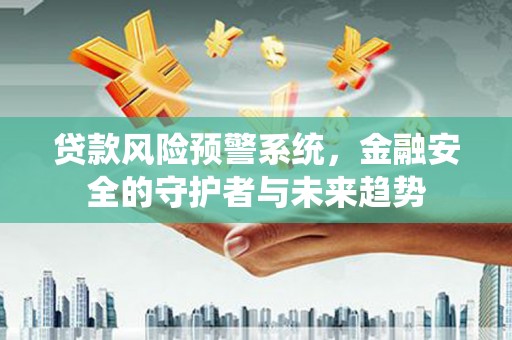 古县贷款风险预警系统，金融安全的守护者与未来趋势