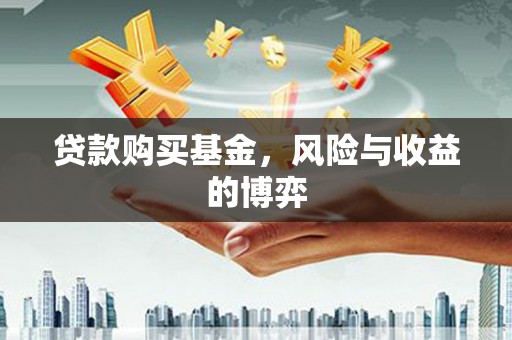 古县贷款购买基金，风险与收益的博弈