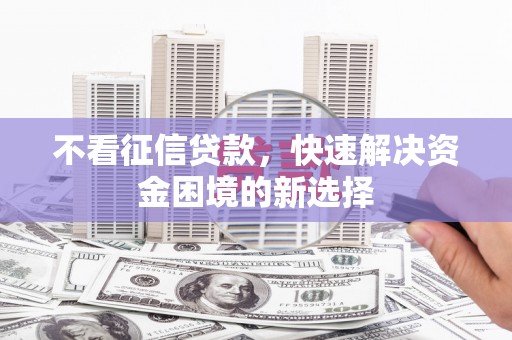 古县不看征信贷款，快速解决资金困境的新选择