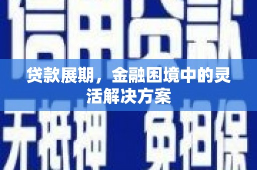 古县贷款展期，金融困境中的灵活解决方案