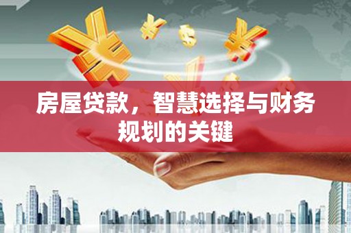 古县房屋贷款，智慧选择与财务规划的关键