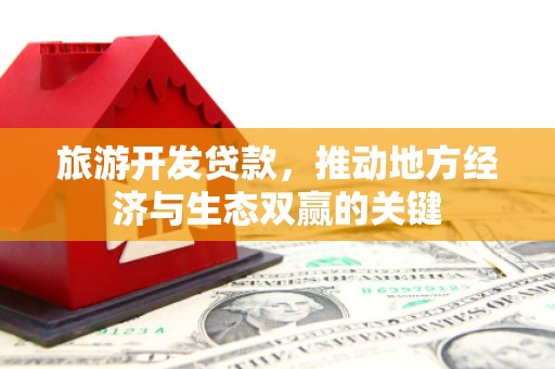 古县旅游开发贷款，推动地方经济与生态双赢的关键