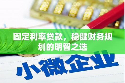 古县固定利率贷款，稳健财务规划的明智之选