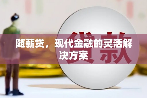 古县随薪贷，现代金融的灵活解决方案