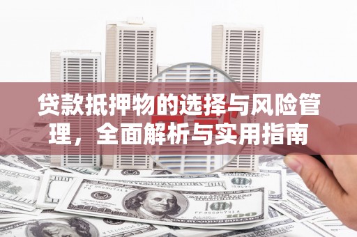 古县贷款抵押物的选择与风险管理，全面解析与实用指南