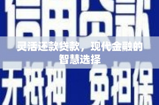 古县灵活还款贷款，现代金融的智慧选择