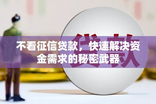 古县不看征信贷款，快速解决资金需求的秘密武器