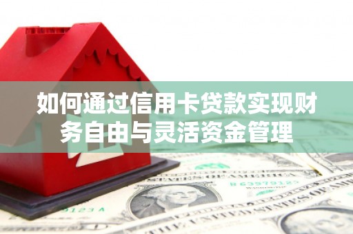 古县如何通过信用卡贷款实现财务自由与灵活资金管理