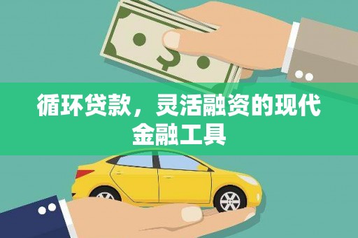 古县循环贷款，灵活融资的现代金融工具