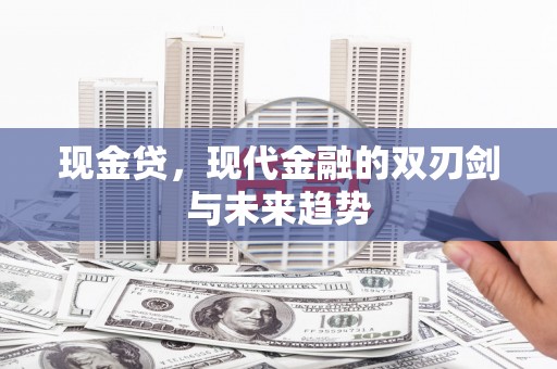 古县现金贷，现代金融的双刃剑与未来趋势