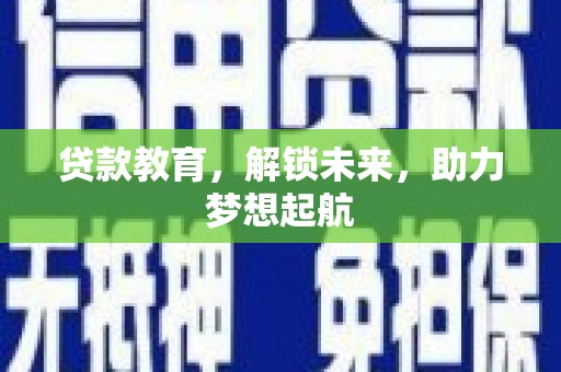 古县贷款教育，解锁未来，助力梦想起航