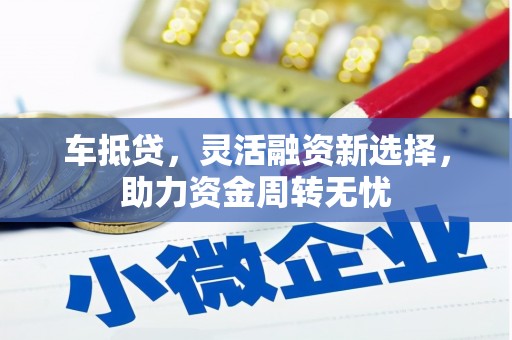 古县车抵贷，灵活融资新选择，助力资金周转无忧