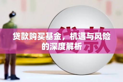古县贷款购买基金，机遇与风险的深度解析