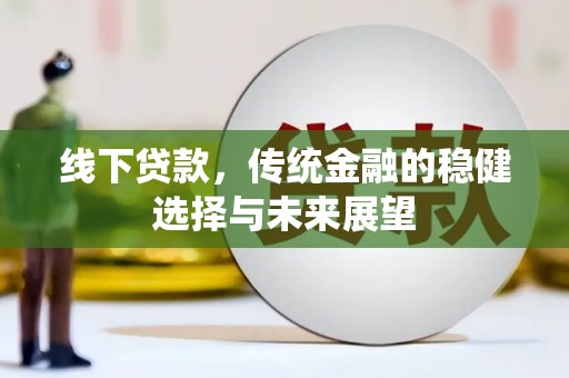 古县线下贷款，传统金融的稳健选择与未来展望