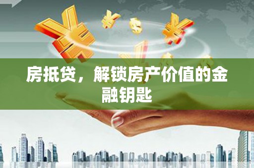 古县房抵贷，解锁房产价值的金融钥匙