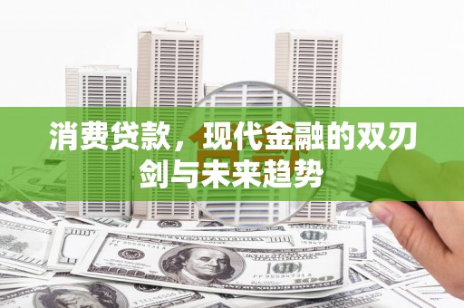 古县消费贷款，现代金融的双刃剑与未来趋势