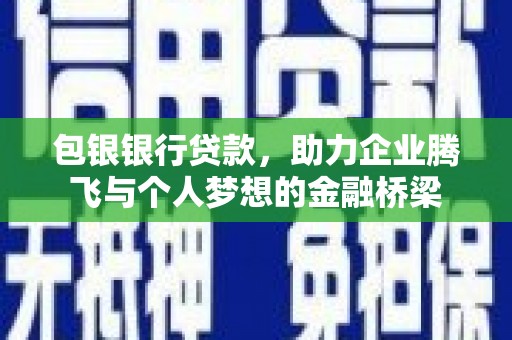 古县包银银行贷款，助力企业腾飞与个人梦想的金融桥梁