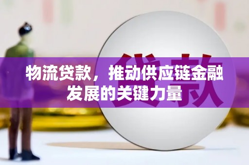 古县物流贷款，推动供应链金融发展的关键力量