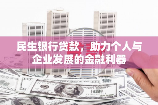 古县民生银行贷款，助力个人与企业发展的金融利器