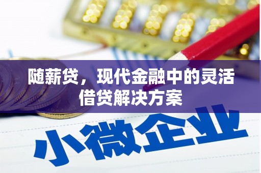 古县随薪贷，现代金融中的灵活借贷解决方案