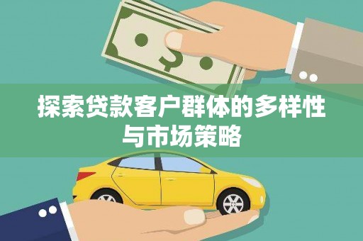 古县探索贷款客户群体的多样性与市场策略